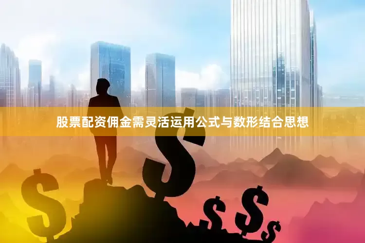 股票配资佣金需灵活运用公式与数形结合思想