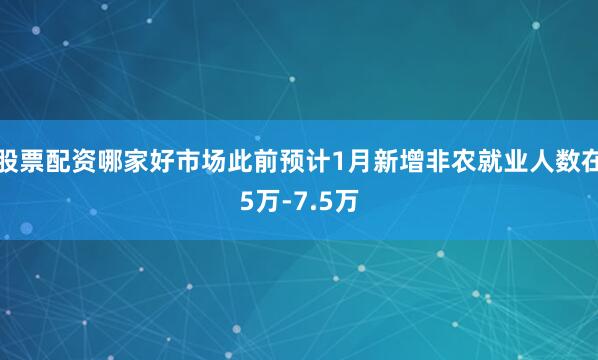 股票配资哪家好市场此前预计1月新增非农就业人数在5万-7.5万