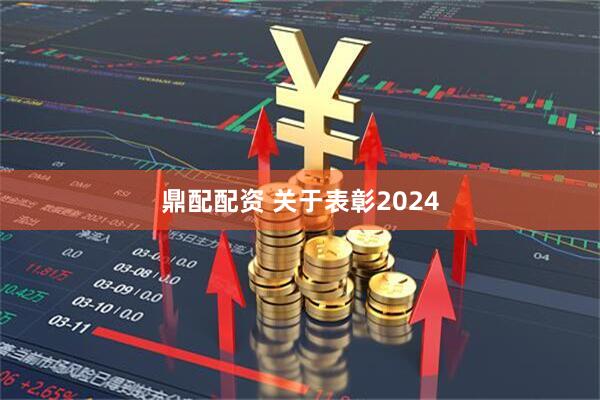 鼎配配资 关于表彰2024