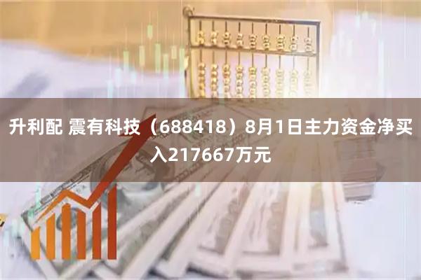 升利配 震有科技(688418)8月1日主力资金净买入217667万元
