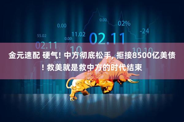 金元速配 硬气! 中方彻底松手, 拒接8500亿美债! 救美就是救中方的时代结束