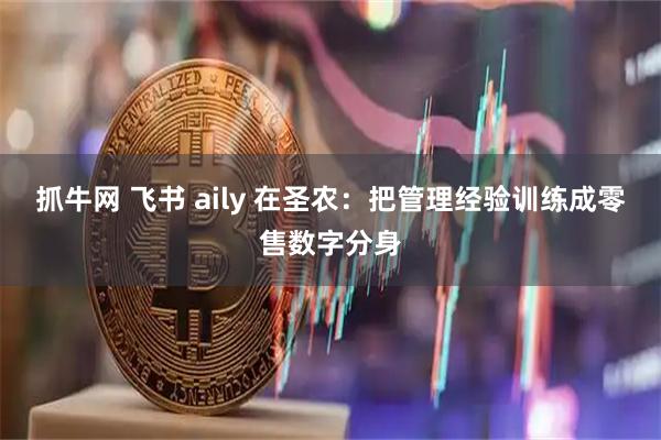 抓牛网 飞书 aily 在圣农：把管理经验训练成零售数字分身
